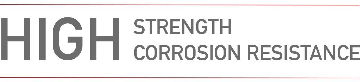 High Strength. High Corrosion Resistance.